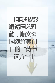 非遗皮影邂逅园艺雅韵，顺义公园演绎家门口的“诗与远方”
