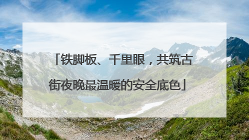 铁脚板、千里眼，共筑古街夜晚最温暖的安全底色