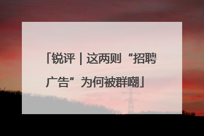锐评｜这两则“招聘广告”为何被群嘲