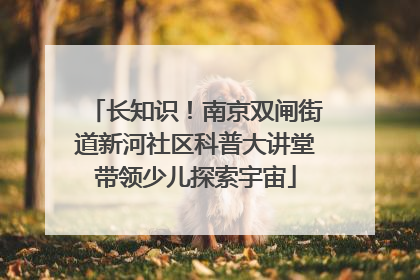 长知识！南京双闸街道新河社区科普大讲堂带领少儿探索宇宙