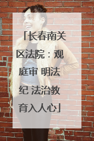 长春南关区法院：观庭审 明法纪 法治教育入人心