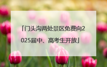 门头沟两处景区免费向2025届中、高考生开放