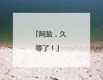 阿盐，久等了！