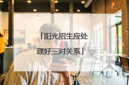 阳光招生应处理好三对关系