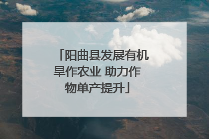 阳曲县发展有机旱作农业 助力作物单产提升