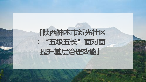 陕西神木市新光社区：“五级五长”面对面 提升基层治理效能