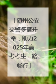 随州公安交警多措并举，助力2025年高考考生一路畅行
