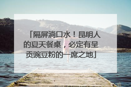 隔屏淌口水！昆明人的夏天餐桌，必定有呈贡豌豆粉的一席之地