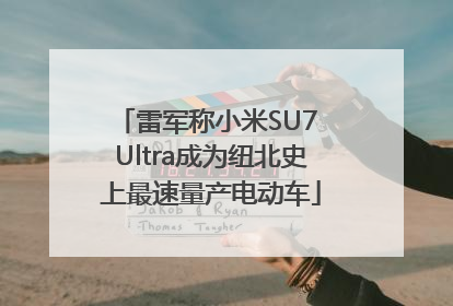 雷军称小米SU7 Ultra成为纽北史上最速量产电动车