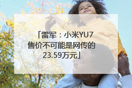 雷军：小米YU7售价不可能是网传的23.59万元