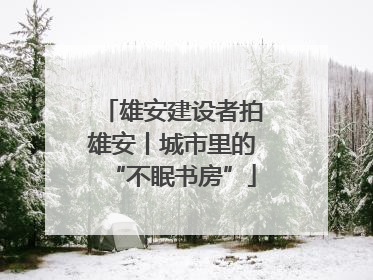 雄安建设者拍雄安丨城市里的“不眠书房”