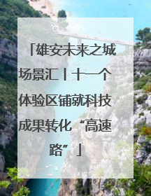 雄安未来之城场景汇丨十一个体验区铺就科技成果转化“高速路”