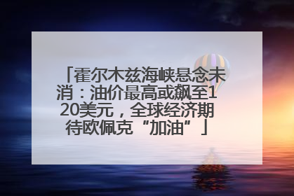 霍尔木兹海峡悬念未消：油价最高或飙至120美元，全球经济期待欧佩克“加油”