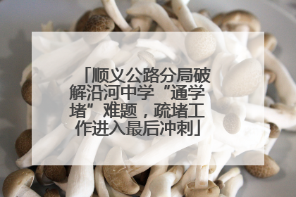 顺义公路分局破解沿河中学“通学堵”难题，疏堵工作进入最后冲刺