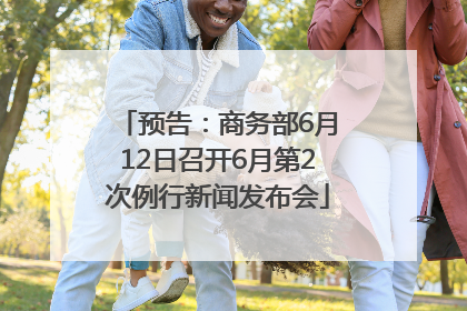 预告：商务部6月12日召开6月第2次例行新闻发布会