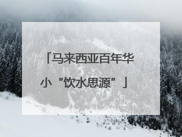 马来西亚百年华小“饮水思源”