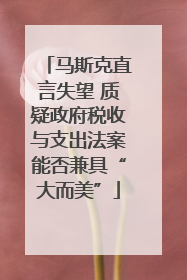 马斯克直言失望 质疑政府税收与支出法案能否兼具“大而美”