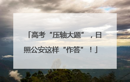 高考“压轴大题”，日照公安这样“作答”！