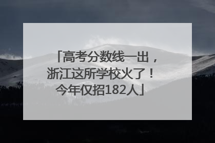 高考分数线一出，浙江这所学校火了！今年仅招182人