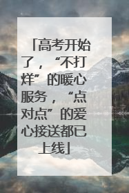 高考开始了，“不打烊”的暖心服务，“点对点”的爱心接送都已上线