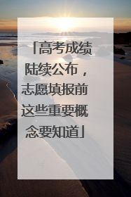 高考成绩陆续公布，志愿填报前这些重要概念要知道