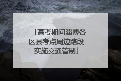 高考期间淄博各区县考点周边路段实施交通管制