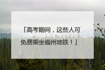 高考期间，这些人可免费乘坐福州地铁！