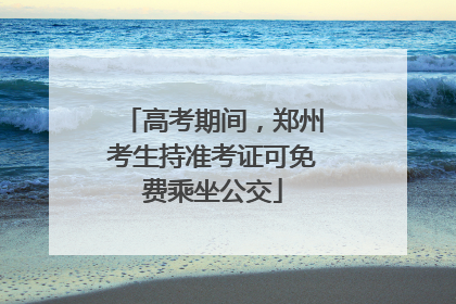 高考期间，郑州考生持准考证可免费乘坐公交