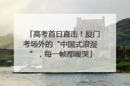 高考首日直击！厦门考场外的“中国式浪漫”，每一帧都暖哭