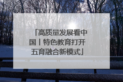 高质量发展看中国丨特色教育打开五育融合新模式