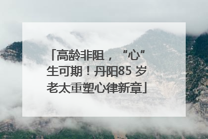 高龄非阻，“心” 生可期！丹阳85 岁老太重塑心律新章
