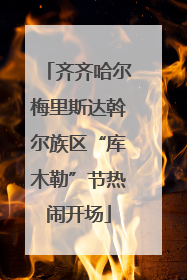 齐齐哈尔梅里斯达斡尔族区“库木勒”节热闹开场
