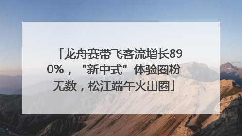 龙舟赛带飞客流增长890%，“新中式”体验圈粉无数，松江端午火出圈