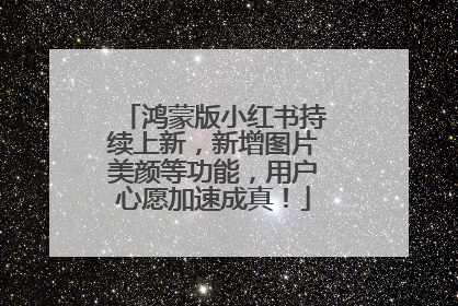 鸿蒙版小红书持续上新，新增图片美颜等功能，用户心愿加速成真！