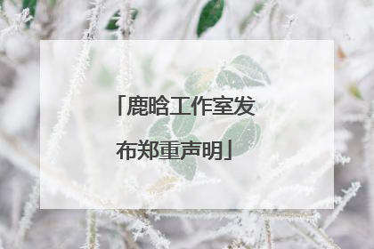 鹿晗工作室发布郑重声明