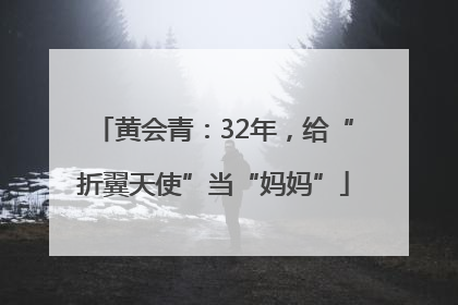 黄会青：32年，给“折翼天使”当“妈妈”