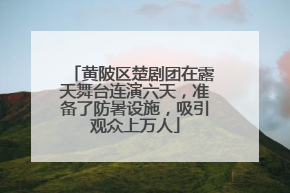 黄陂区楚剧团在露天舞台连演六天，准备了防暑设施，吸引观众上万人