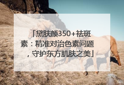 黛肤颜350+祛斑素：精准对治色素问题，守护东方肌肤之美