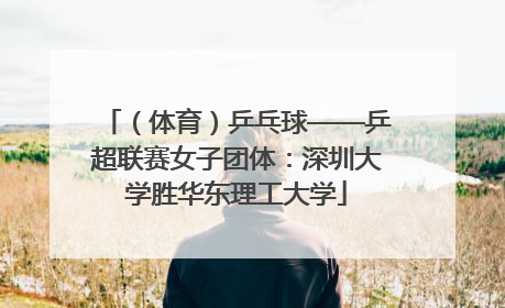 （体育）乒乓球——乒超联赛女子团体：深圳大学胜华东理工大学