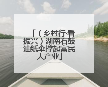 （乡村行·看振兴）湖南石鼓油纸伞撑起富民大产业