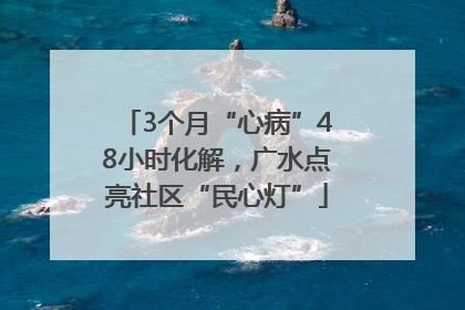 3个月“心病”48小时化解，广水点亮社区“民心灯”