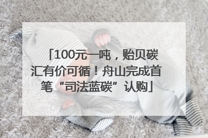 100元一吨，贻贝碳汇有价可循！舟山完成首笔“司法蓝碳”认购