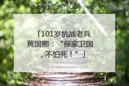 101岁抗战老兵黄国熙：“保家卫国，不怕死！”