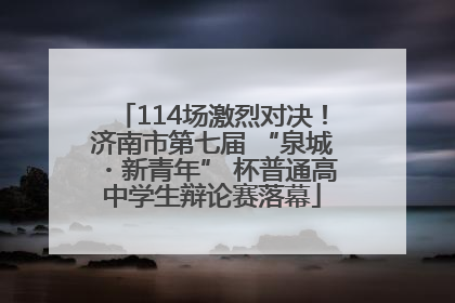 114场激烈对决！济南市第七届 “泉城・新青年” 杯普通高中学生辩论赛落幕