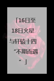 16日至18日火星与轩辕十四“不期而遇”