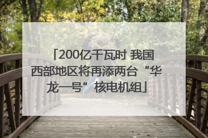 200亿千瓦时 我国西部地区将再添两台“华龙一号”核电机组