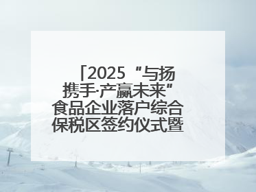 2025“与扬携手·产赢未来”食品企业落户综合保税区签约仪式暨食品产业合作交流对接会成功举办