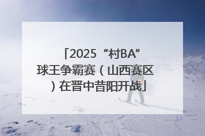 2025“村BA”球王争霸赛（山西赛区）在晋中昔阳开战