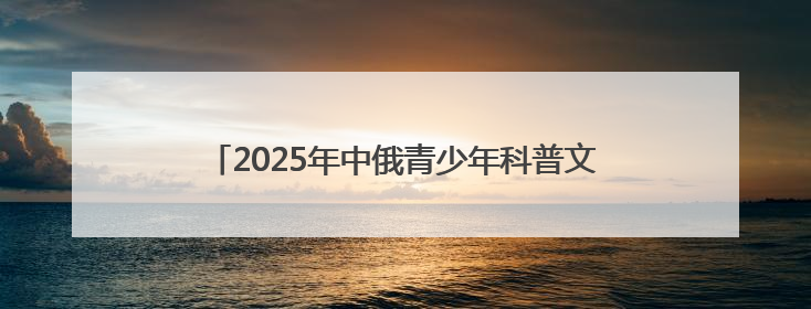 2025年中俄青少年科普文化交流活动在五大连池市举行