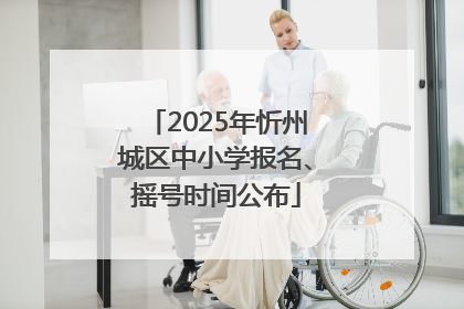 2025年忻州城区中小学报名、摇号时间公布